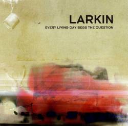 Larkin : Every Living Day Begs The Question